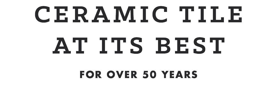 CERAMIC TILE
AT ITS BEST
FOR OVER 50 YEARS